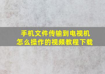 手机文件传输到电视机怎么操作的视频教程下载