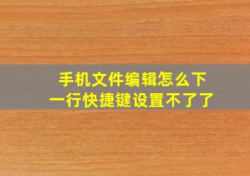 手机文件编辑怎么下一行快捷键设置不了了