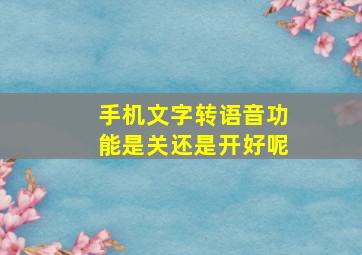 手机文字转语音功能是关还是开好呢