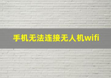 手机无法连接无人机wifi