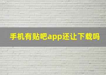 手机有贴吧app还让下载吗