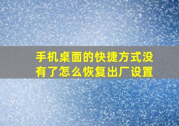 手机桌面的快捷方式没有了怎么恢复出厂设置