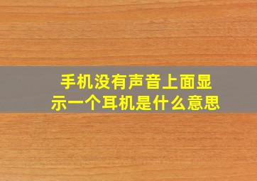 手机没有声音上面显示一个耳机是什么意思