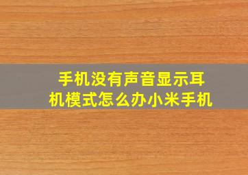 手机没有声音显示耳机模式怎么办小米手机