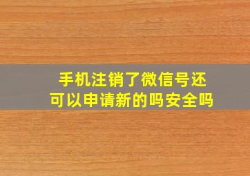 手机注销了微信号还可以申请新的吗安全吗