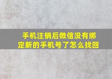 手机注销后微信没有绑定新的手机号了怎么找回