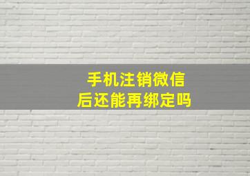 手机注销微信后还能再绑定吗