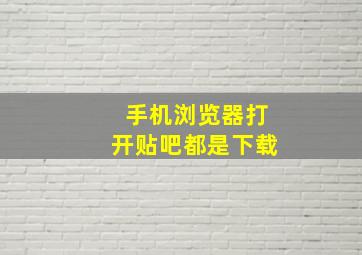 手机浏览器打开贴吧都是下载