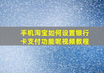 手机淘宝如何设置银行卡支付功能呢视频教程