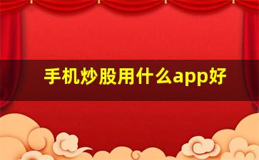 手机炒股用什么app好