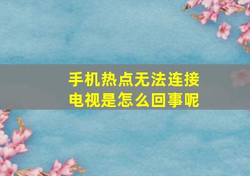 手机热点无法连接电视是怎么回事呢