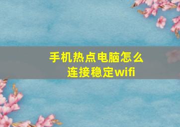 手机热点电脑怎么连接稳定wifi