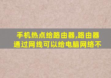 手机热点给路由器,路由器通过网线可以给电脑网络不