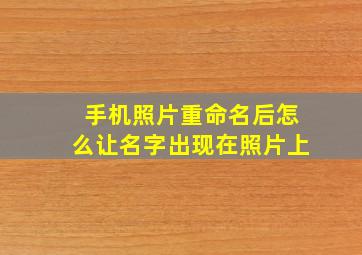 手机照片重命名后怎么让名字出现在照片上