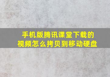 手机版腾讯课堂下载的视频怎么拷贝到移动硬盘