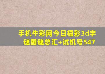 手机牛彩网今日福彩3d字谜图谜总汇+试机号547