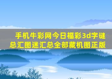 手机牛彩网今日福彩3d字谜总汇图迷汇总全部藏机图正版