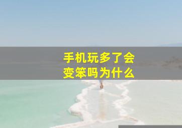 手机玩多了会变笨吗为什么