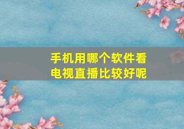 手机用哪个软件看电视直播比较好呢