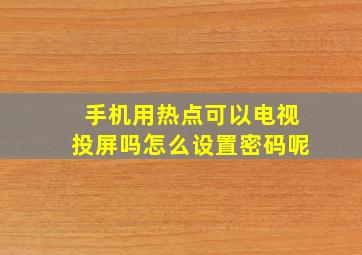 手机用热点可以电视投屏吗怎么设置密码呢