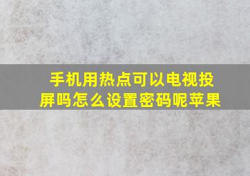 手机用热点可以电视投屏吗怎么设置密码呢苹果