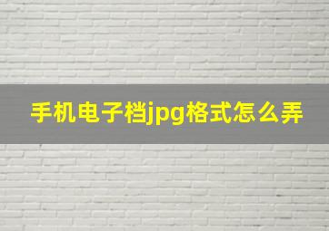 手机电子档jpg格式怎么弄