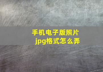 手机电子版照片jpg格式怎么弄