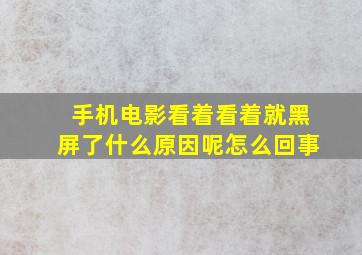 手机电影看着看着就黑屏了什么原因呢怎么回事