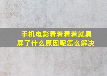 手机电影看着看着就黑屏了什么原因呢怎么解决