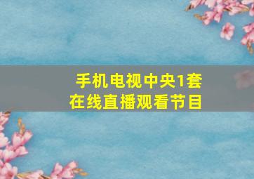 手机电视中央1套在线直播观看节目