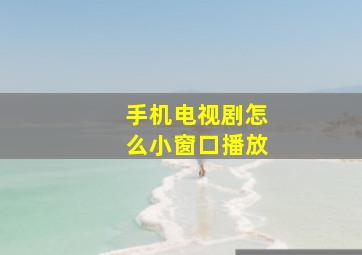 手机电视剧怎么小窗口播放