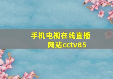 手机电视在线直播网站cctv85