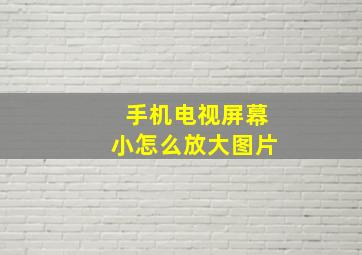 手机电视屏幕小怎么放大图片