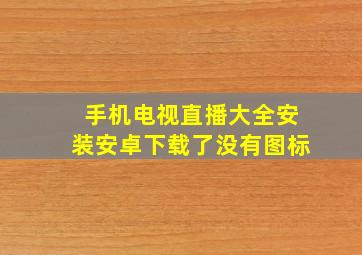 手机电视直播大全安装安卓下载了没有图标