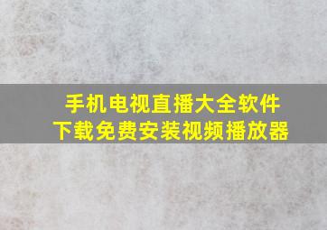 手机电视直播大全软件下载免费安装视频播放器