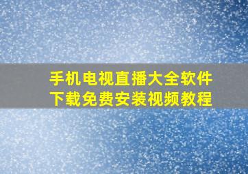 手机电视直播大全软件下载免费安装视频教程