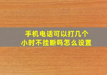 手机电话可以打几个小时不挂断吗怎么设置