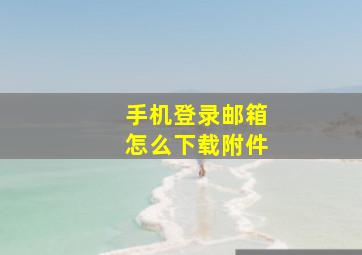 手机登录邮箱怎么下载附件