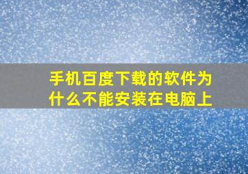 手机百度下载的软件为什么不能安装在电脑上