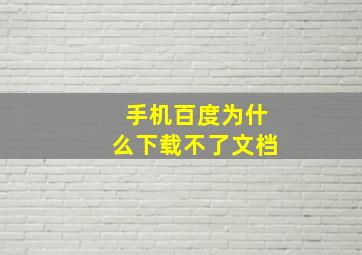 手机百度为什么下载不了文档