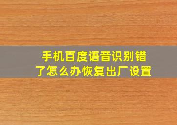 手机百度语音识别错了怎么办恢复出厂设置