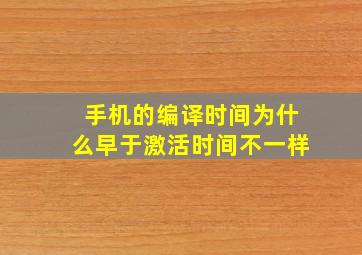 手机的编译时间为什么早于激活时间不一样