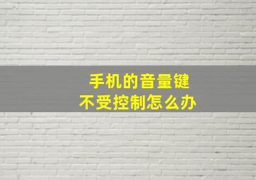 手机的音量键不受控制怎么办