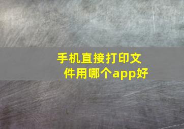 手机直接打印文件用哪个app好