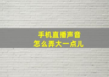 手机直播声音怎么弄大一点儿