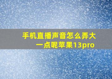 手机直播声音怎么弄大一点呢苹果13pro