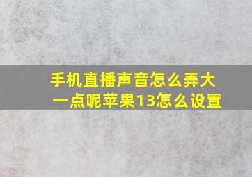 手机直播声音怎么弄大一点呢苹果13怎么设置