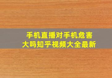 手机直播对手机危害大吗知乎视频大全最新