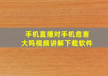 手机直播对手机危害大吗视频讲解下载软件