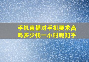 手机直播对手机要求高吗多少钱一小时呢知乎